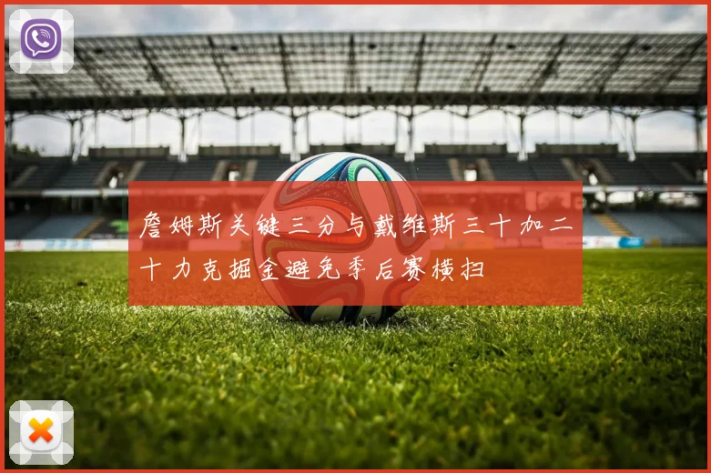 詹姆斯关键三分与戴维斯三十加二十力克掘金避免季后赛横扫