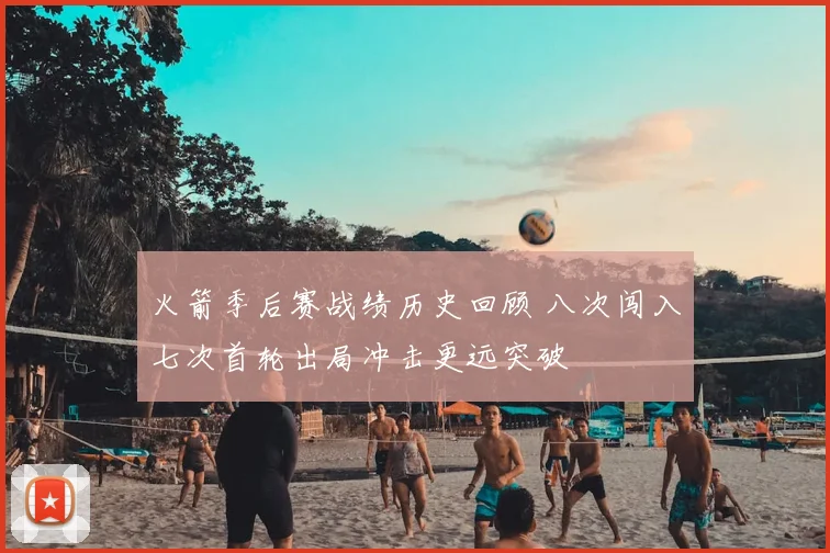 火箭季后赛战绩历史回顾 八次闯入七次首轮出局冲击更远突破