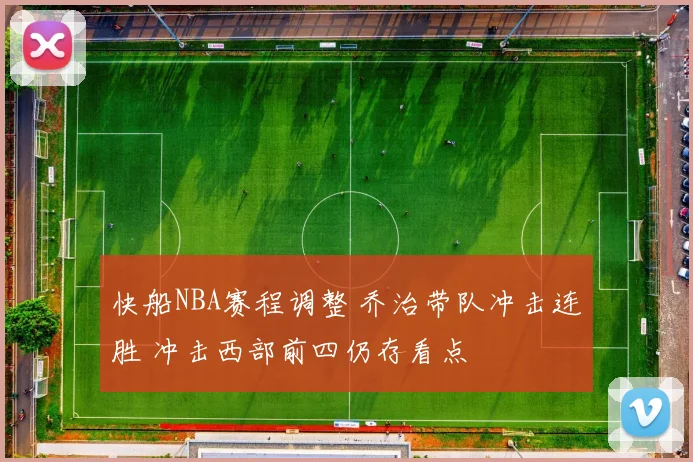 快船NBA赛程调整 乔治带队冲击连胜 冲击西部前四仍存看点
