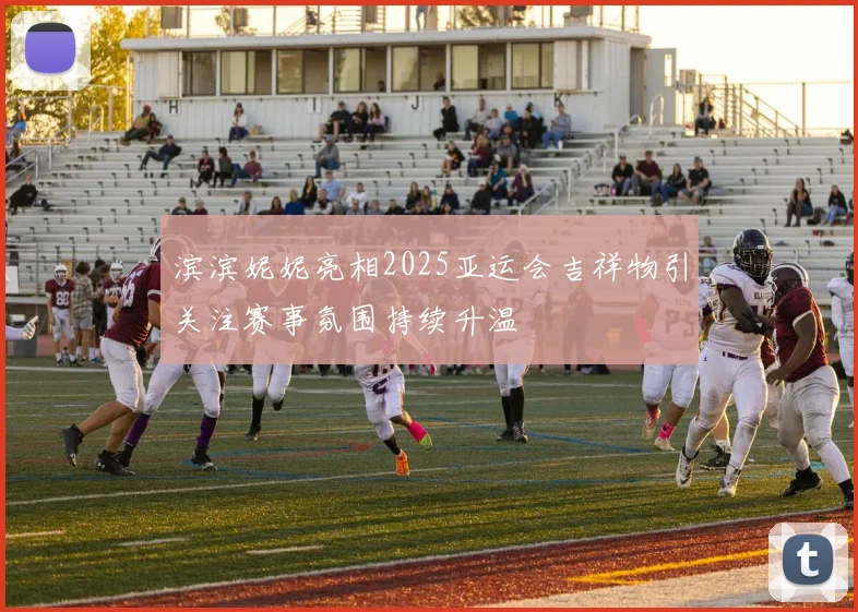 滨滨妮妮亮相2025亚运会吉祥物引关注赛事氛围持续升温