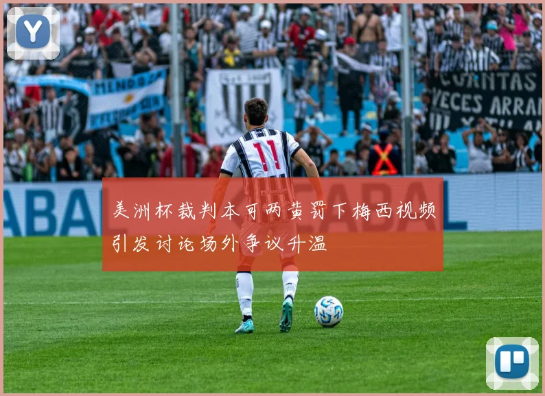 美洲杯裁判本可两黄罚下梅西视频引发讨论场外争议升温