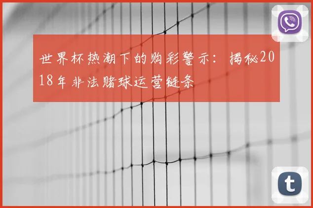 世界杯热潮下的购彩警示：揭秘2018年非法赌球运营链条