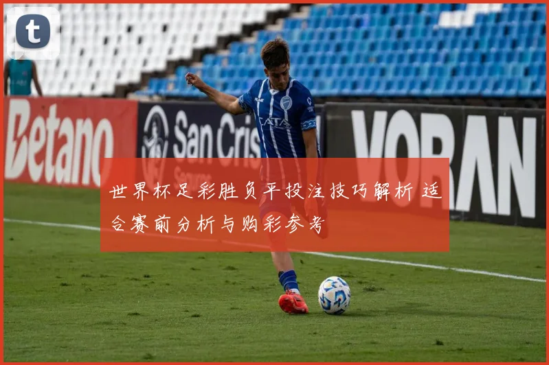 世界杯足彩胜负平投注技巧解析 适合赛前分析与购彩参考