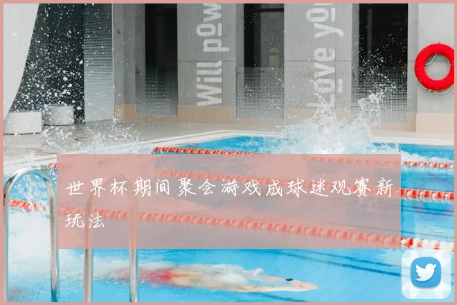 世界杯期间聚会游戏成球迷观赛新玩法