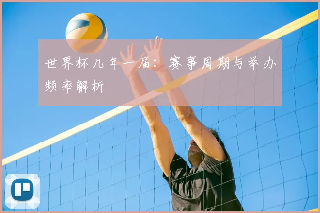 世界杯几年一届：赛事周期与举办频率解析
