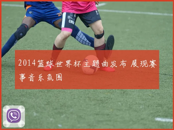 2014篮球世界杯主题曲发布 展现赛事音乐氛围