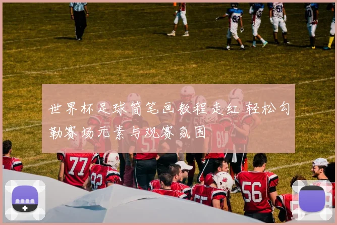世界杯足球简笔画教程走红 轻松勾勒赛场元素与观赛氛围