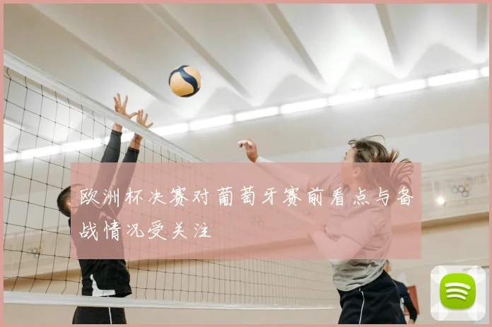欧洲杯决赛对葡萄牙赛前看点与备战情况受关注