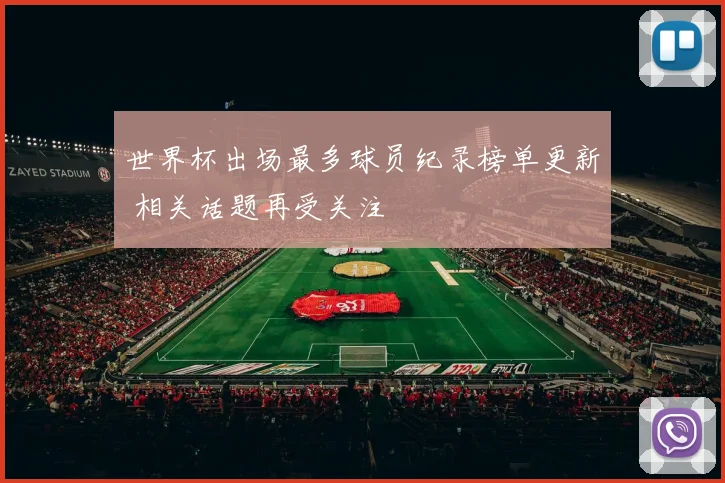 世界杯出场最多球员纪录榜单更新 相关话题再受关注