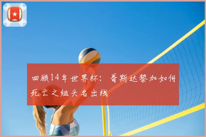 回顾14年世界杯：哥斯达黎加如何死亡之组头名出线