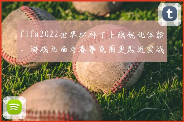 fifa2022世界杯补丁上线优化体验，游戏画面与赛事氛围更贴近实战