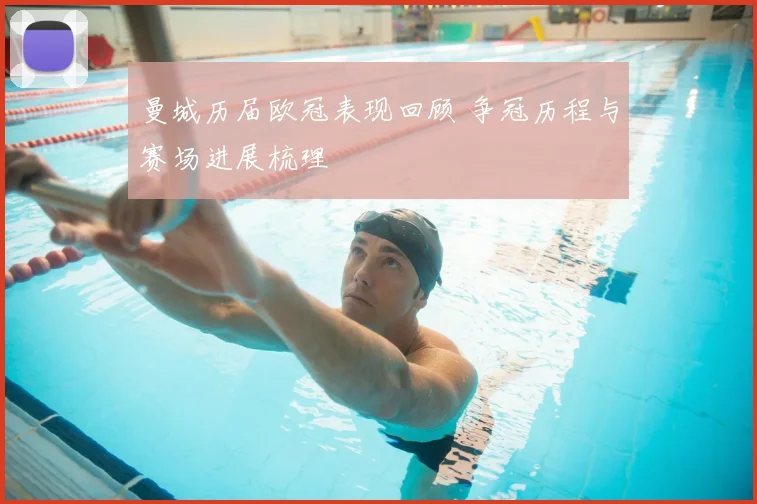 曼城历届欧冠表现回顾 争冠历程与赛场进展梳理