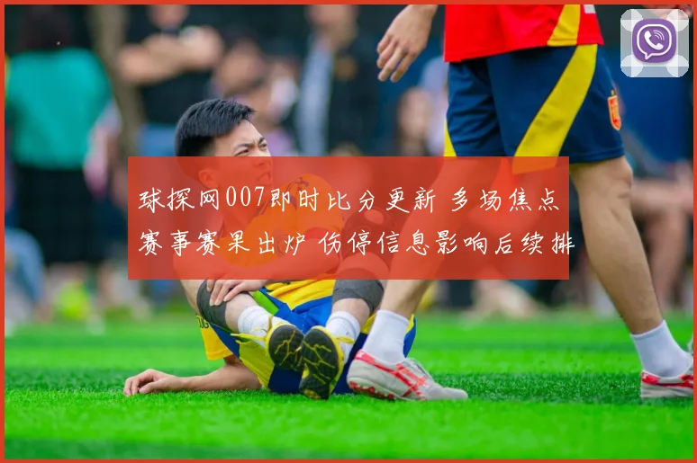 球探网007即时比分更新 多场焦点赛事赛果出炉 伤停信息影响后续排阵
