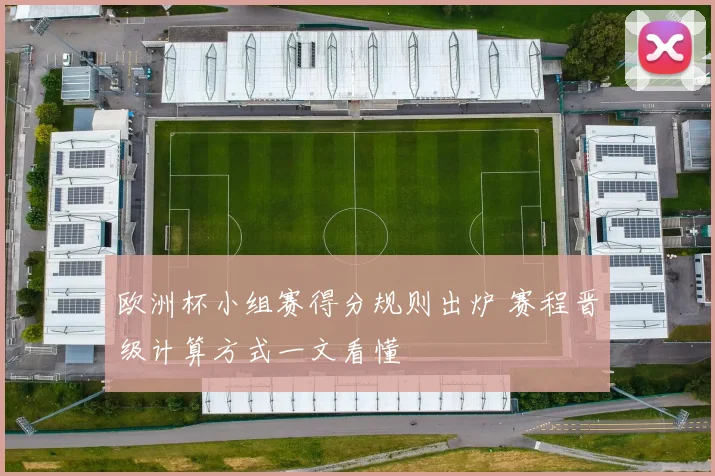 欧洲杯小组赛得分规则出炉 赛程晋级计算方式一文看懂